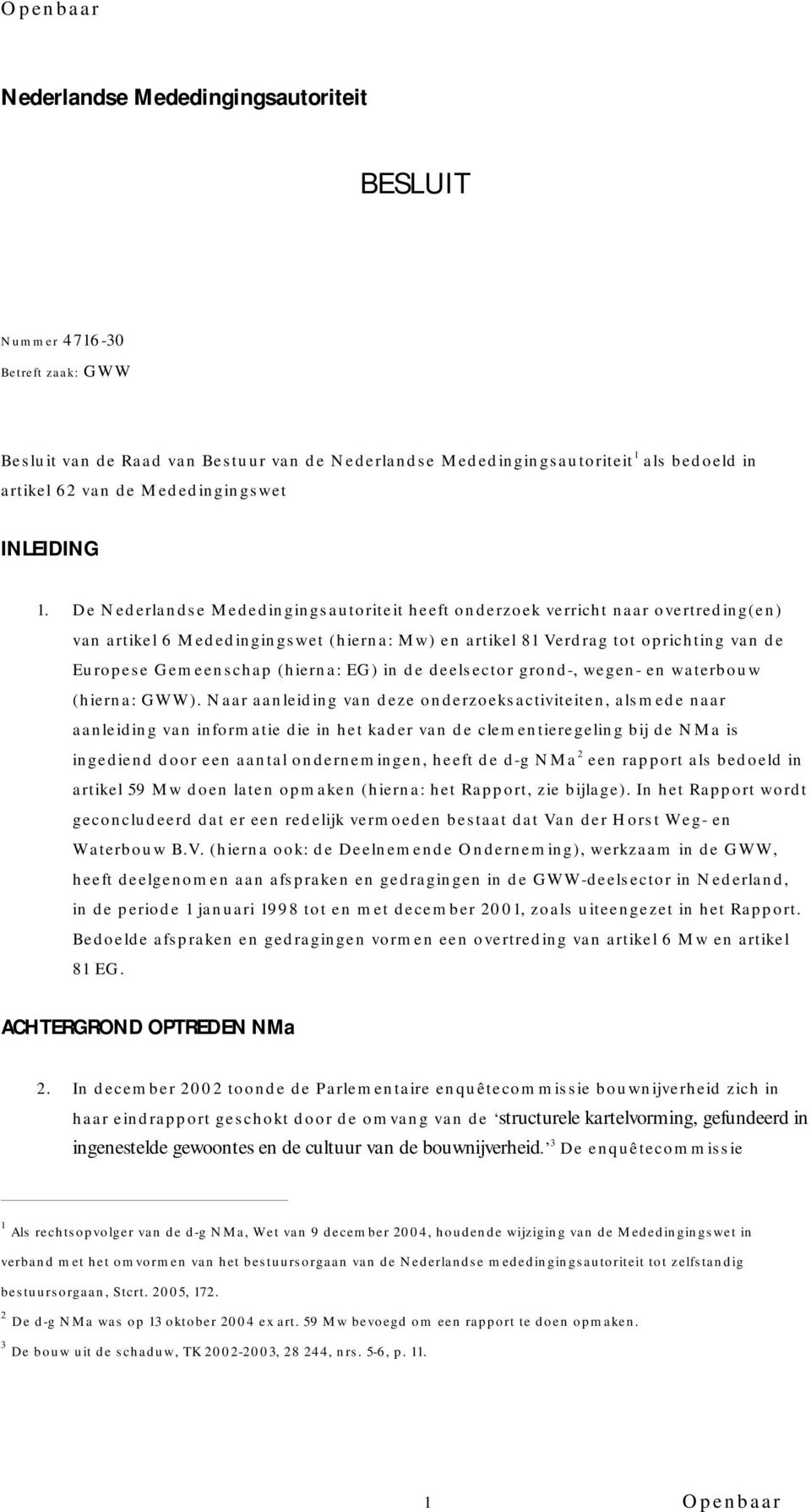 De Nederlandse Mededingingsautoriteit heeft onderzoek verricht naar overtreding(en) van artikel 6 Mededingingswet (hierna: Mw) en artikel 81 Verdrag tot oprichting van de Europese Gemeenschap