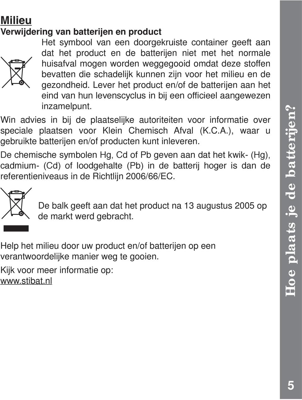 Win advies in bij de plaatselijke autoriteiten voor informatie over speciale plaatsen voor Klein Chemisch Afval (K.C.A.), waar u gebruikte batterijen en/of producten kunt inleveren.