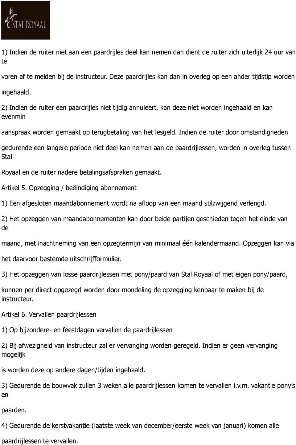 2) Indien de ruiter een paardrijles niet tijdig annuleert, kan deze niet worden ingehaald en kan evenmin aanspraak worden gemaakt op terugbetaling van het lesgeld.