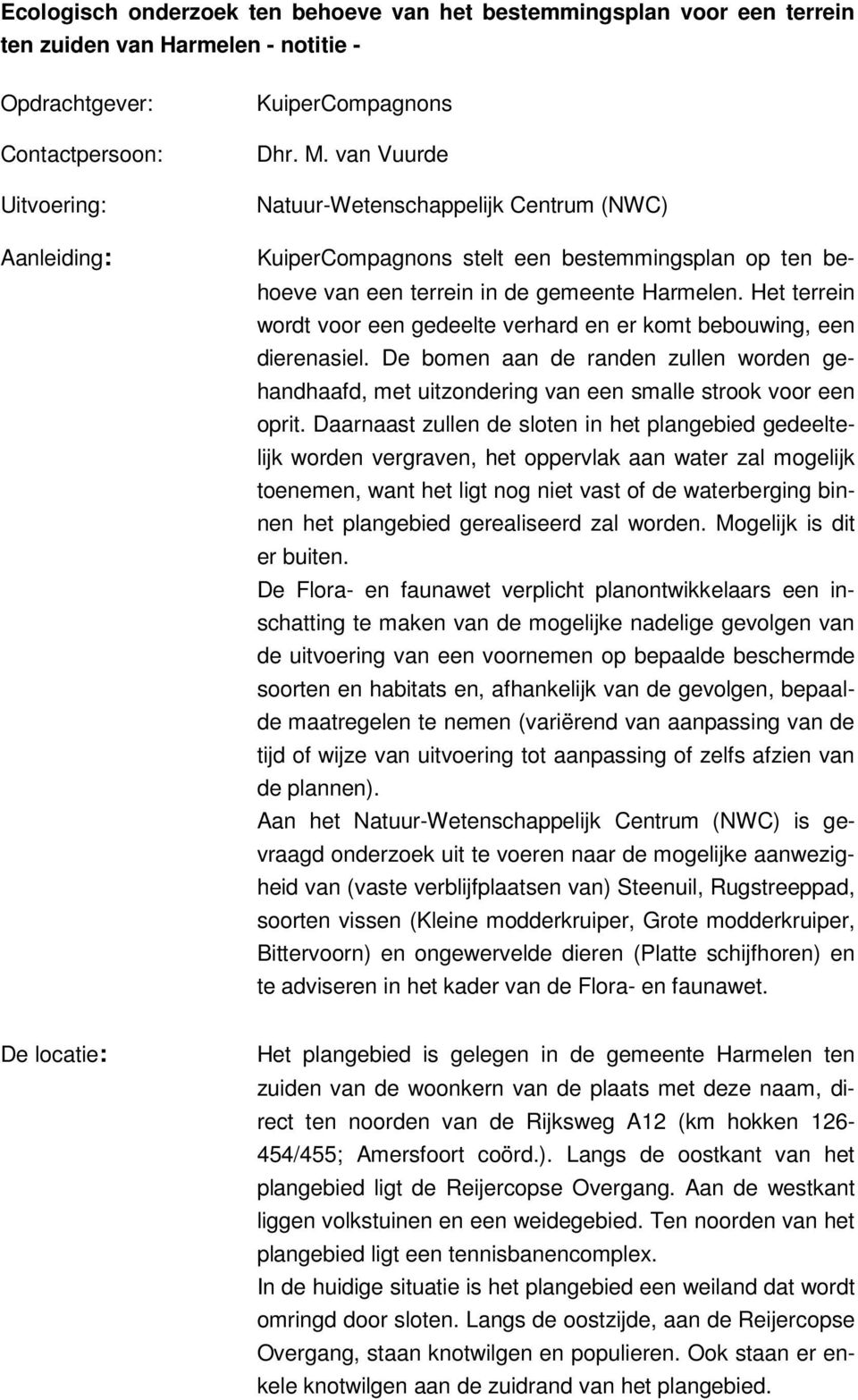 Het terrein wordt voor een gedeelte verhard en er komt bebouwing, een dierenasiel. De bomen aan de randen zullen worden gehandhaafd, met uitzondering van een smalle strook voor een oprit.