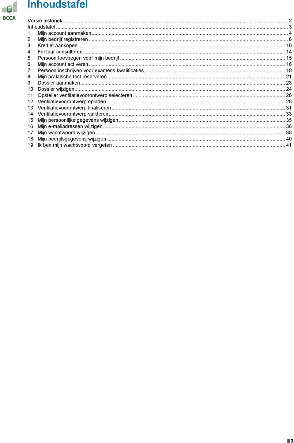 .. 21 9 Dossier aanmaken... 23 10 Dossier wijzigen... 24 11 Opsteller ventilatievoorontwerp selecteren... 26 12 Ventilatievoorontwerp opladen... 28 13 Ventilatievoorontwerp finaliseren.