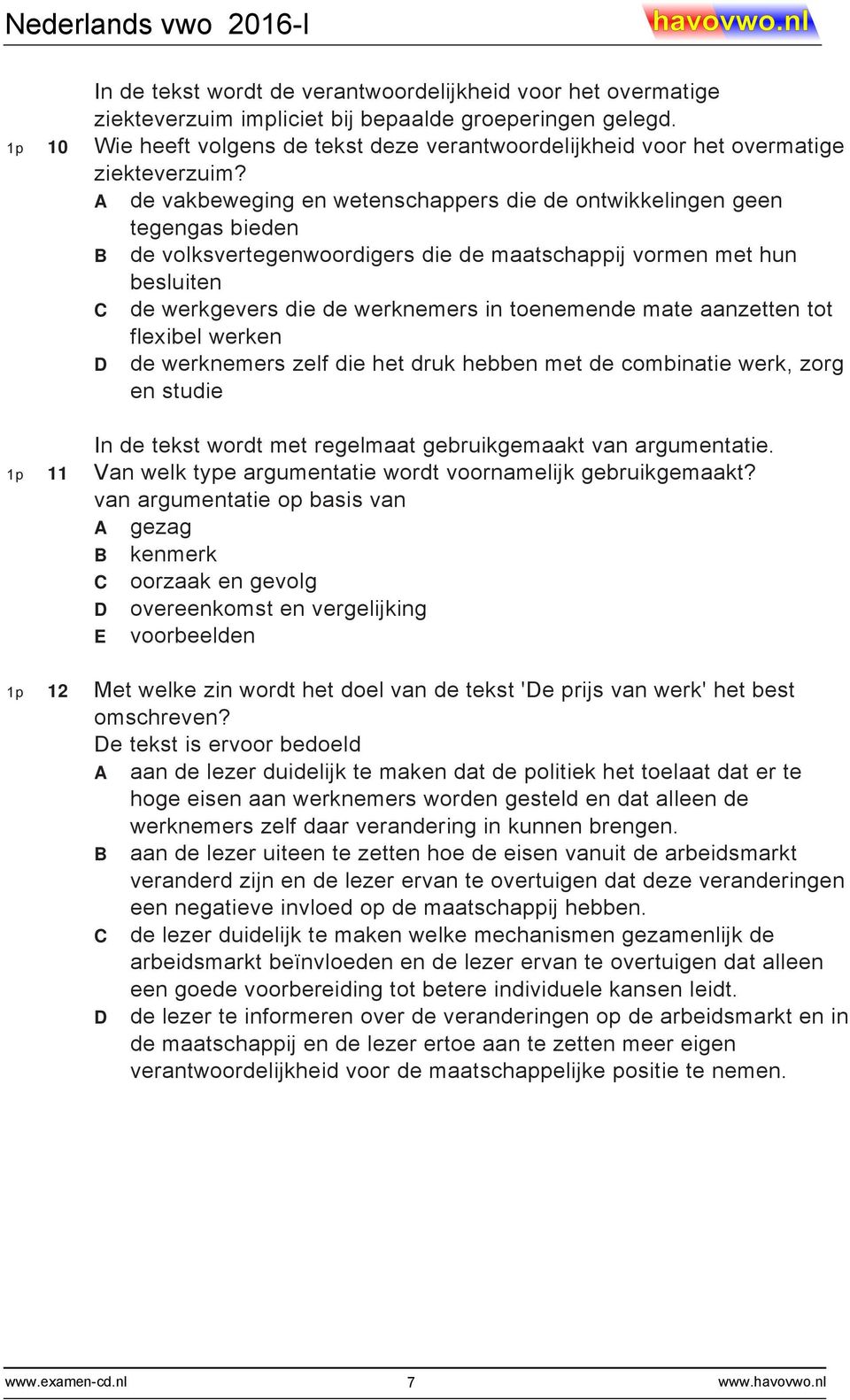 A de vakbeweging en wetenschappers die de ontwikkelingen geen tegengas bieden B de volksvertegenwoordigers die de maatschappij vormen met hun besluiten C de werkgevers die de werknemers in toenemende