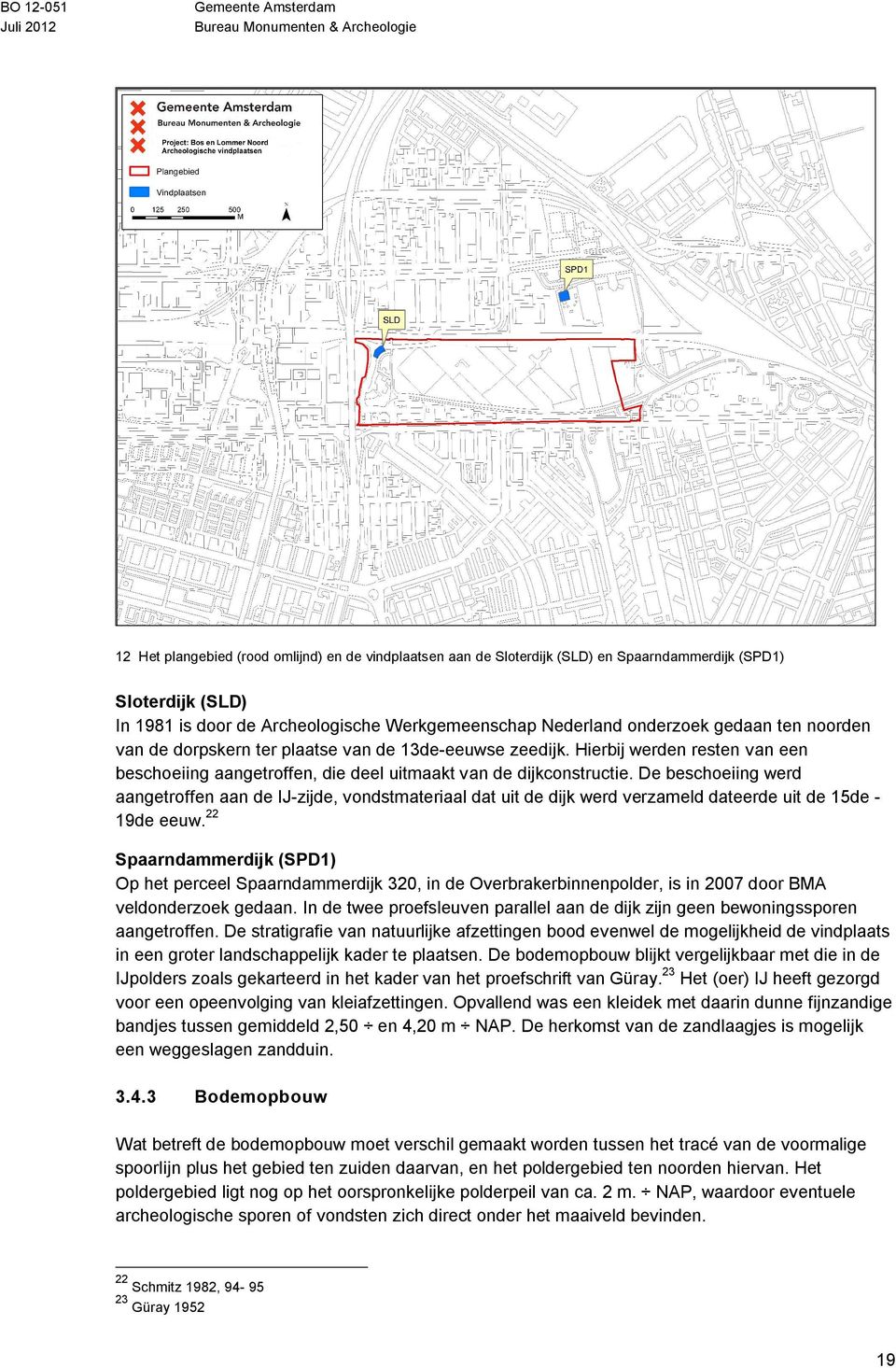 De beschoeiing werd aangetroffen aan de IJ-zijde, vondstmateriaal dat uit de dijk werd verzameld dateerde uit de 15de - 19de eeuw.