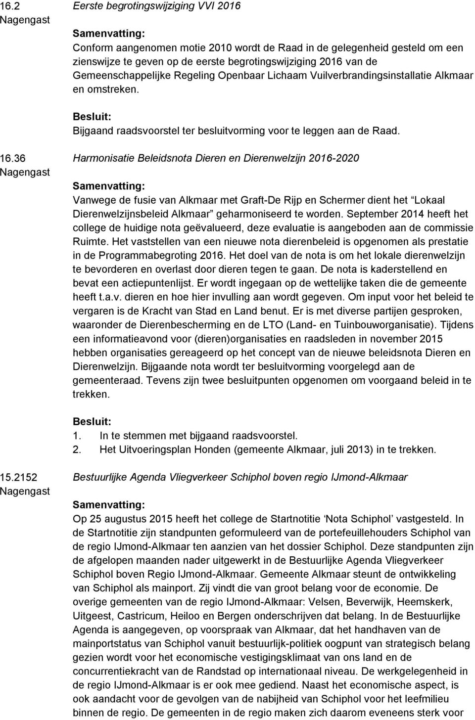36 Harmonisatie Beleidsnota Dieren en Dierenwelzijn 2016-2020 Vanwege de fusie van Alkmaar met Graft-De Rijp en Schermer dient het Lokaal Dierenwelzijnsbeleid Alkmaar geharmoniseerd te worden.