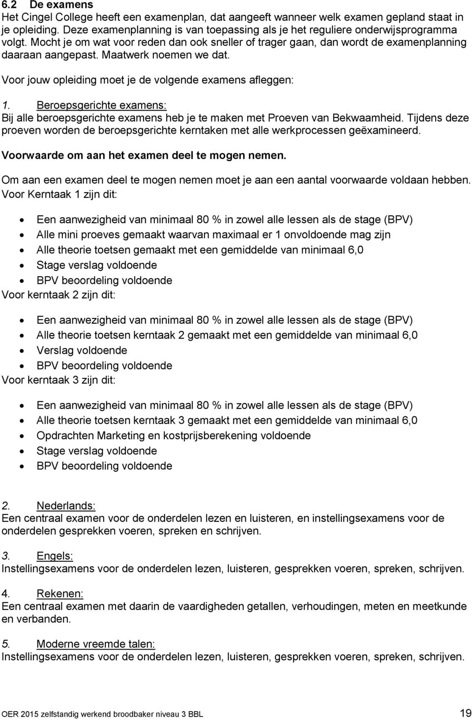 Maatwerk noemen we dat. Voor jouw opleiding moet je de volgende examens afleggen: 1. Beroepsgerichte examens: Bij alle beroepsgerichte examens heb je te maken met Proeven van Bekwaamheid.