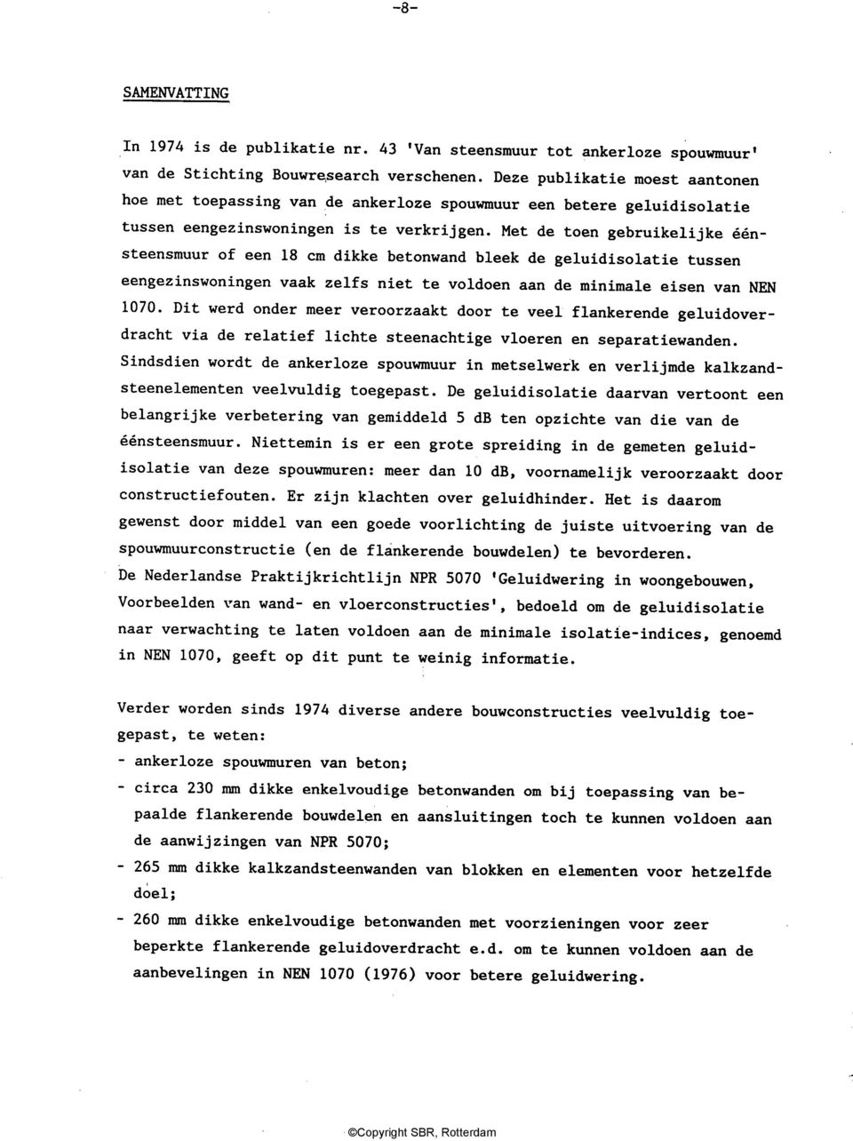 Met de toen gebruikelijke éénsteensmuur of een 18 cm dikke betonwand bleek de geluid isolatie tussen eengezinswoningen vaak zelfs niet te voldoen aan de minimale eisen van NEN 1070.