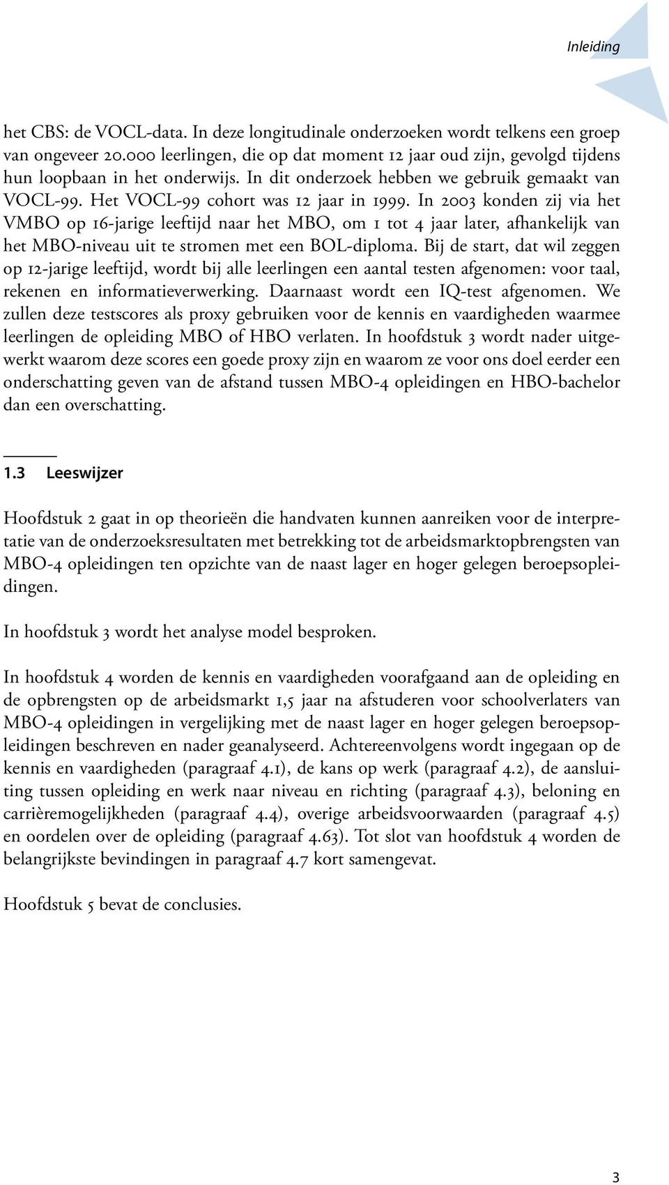 In 2003 konden zij via het VMBO op 1-jarige leeftijd naar het MBO, om 1 tot 4 jaar later, afhankelijk van het MBO-niveau uit te stromen met een BOL-diploma.