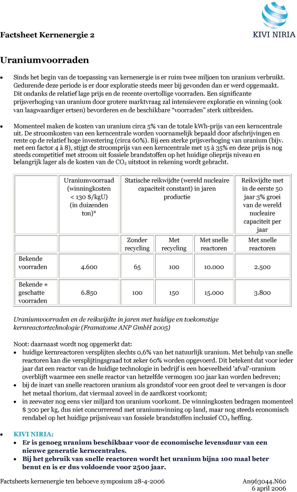 Een significante prijsverhoging van uranium door grotere marktvraag zal intensievere exploratie en winning (ook van laagwaardiger ertsen) bevorderen en de beschikbare voorraden sterk uitbreiden.