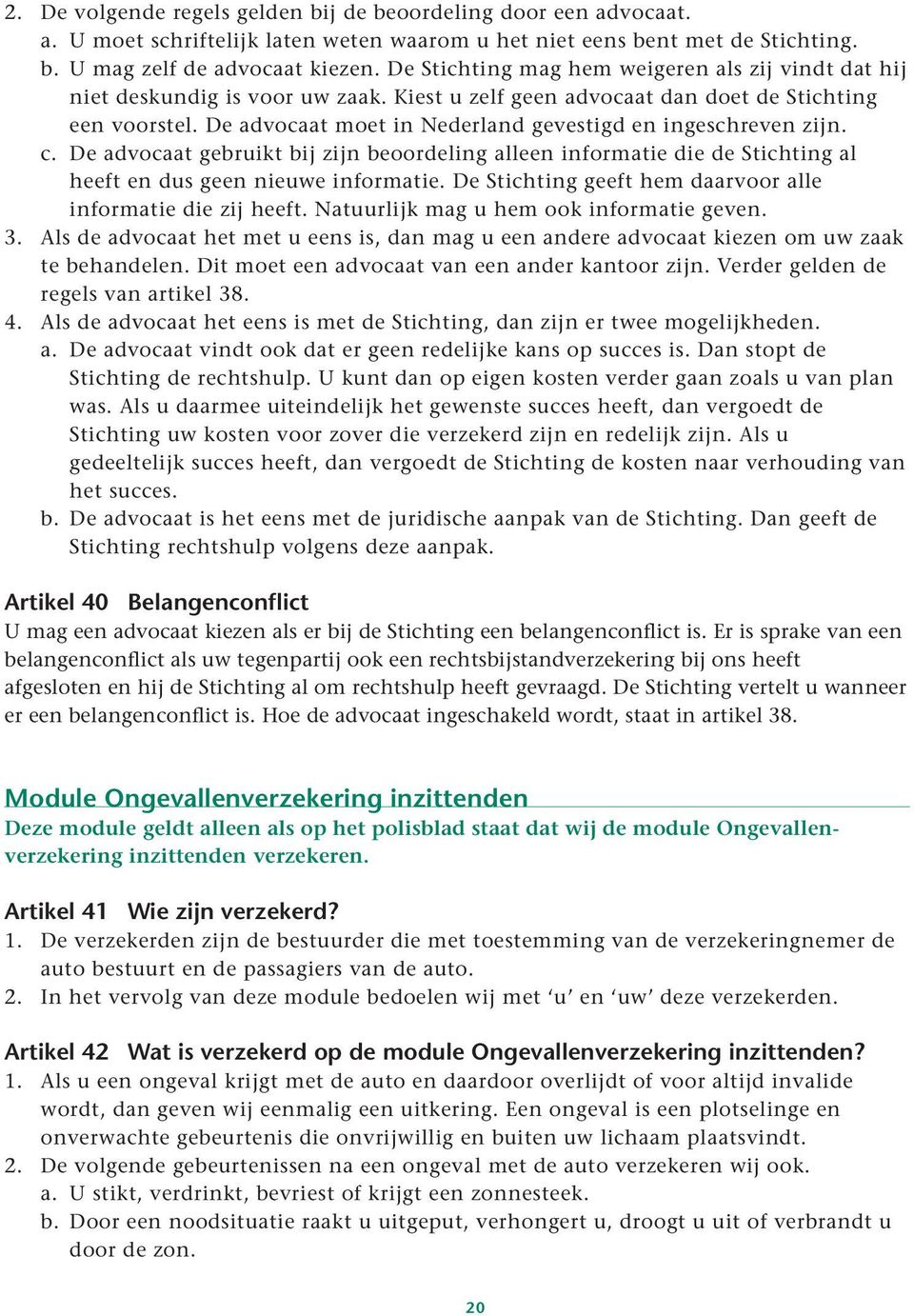 De advocaat moet in Nederland gevestigd en ingeschreven zijn. c. De advocaat gebruikt bij zijn beoordeling alleen informatie die de Stichting al heeft en dus geen nieuwe informatie.