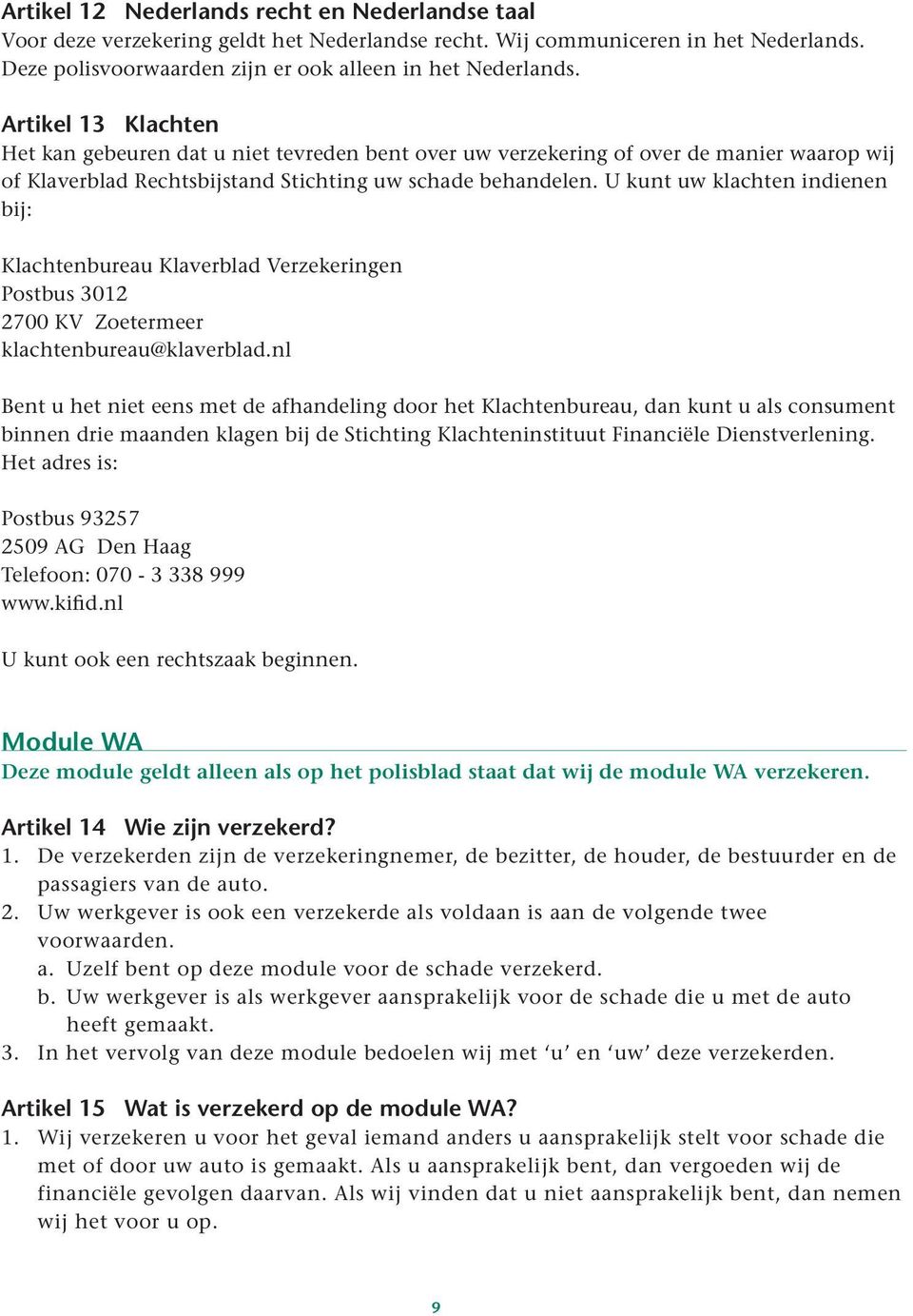 U kunt uw klachten indienen bij: Klachtenbureau Klaverblad Verzekeringen Postbus 3012 2700 KV Zoetermeer klachtenbureau@klaverblad.