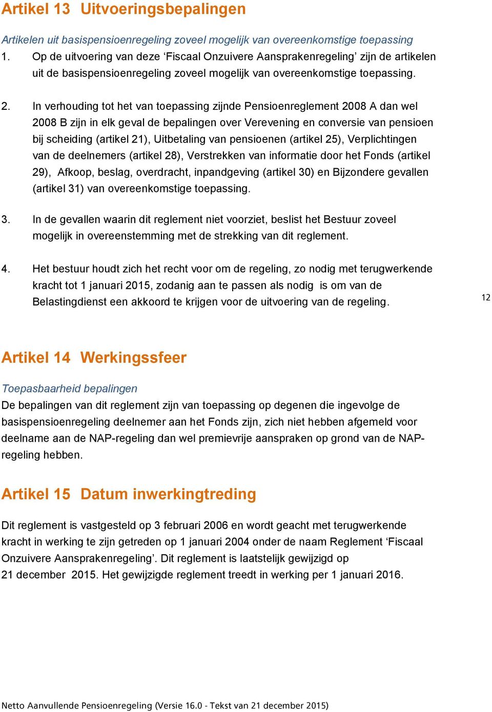 In verhouding tot het van toepassing zijnde Pensioenreglement 2008 A dan wel 2008 B zijn in elk geval de bepalingen over Verevening en conversie van pensioen bij scheiding (artikel 21), Uitbetaling