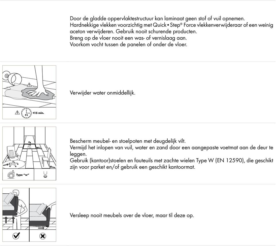 Breng op de vloer nooit een was- of vernislaag aan. Voorkom vocht tussen de panelen of onder de vloer. Verwijder water onmiddellijk.