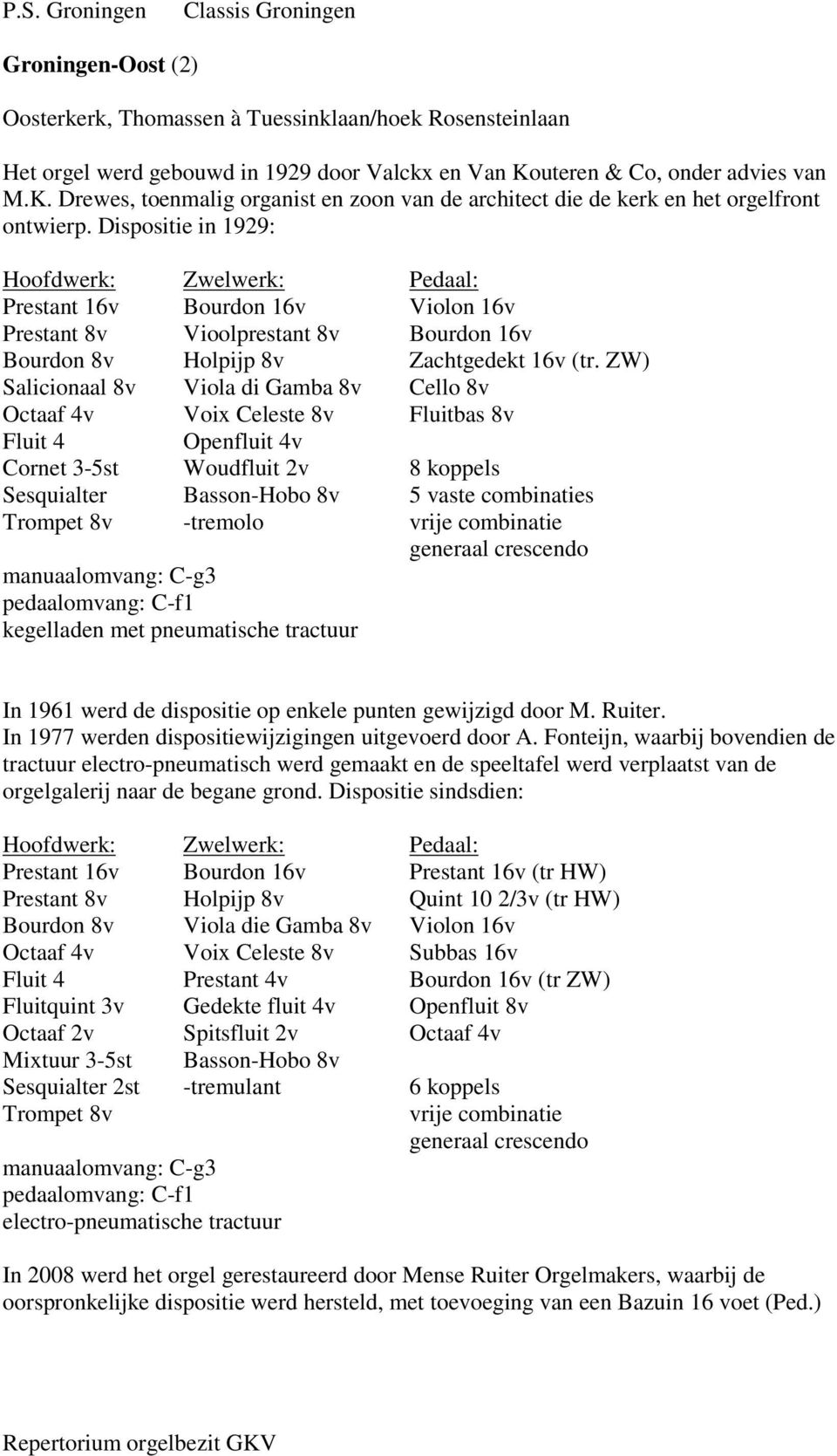 Dispositie in 1929: Hoofdwerk: Zwelwerk: Pedaal: Prestant 16v Bourdon 16v Violon 16v Prestant 8v Vioolprestant 8v Bourdon 16v Bourdon 8v Holpijp 8v Zachtgedekt 16v (tr.