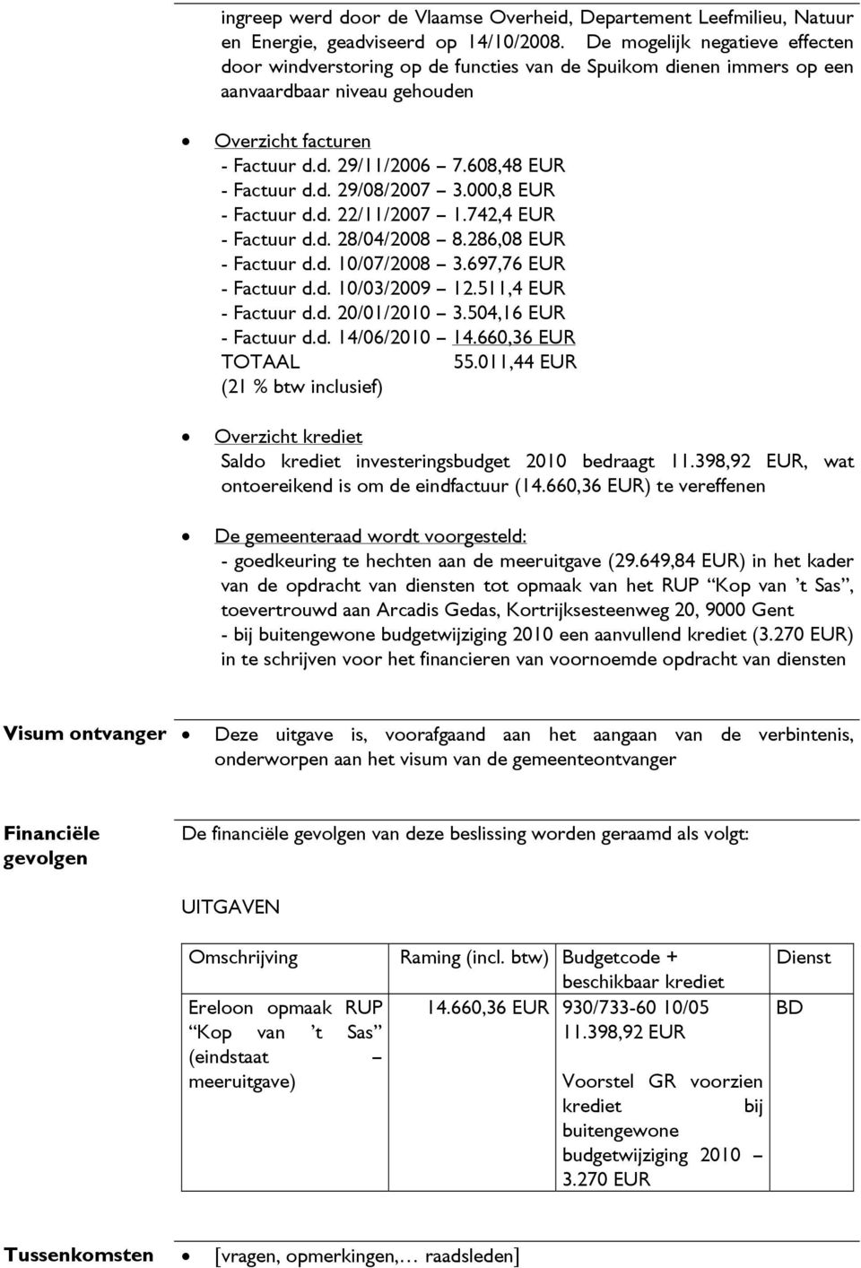 608,48 EUR - Factuur d.d. 29/08/2007 3.000,8 EUR - Factuur d.d. 22/11/2007 1.742,4 EUR - Factuur d.d. 28/04/2008 8.286,08 EUR - Factuur d.d. 10/07/2008 3.697,76 EUR - Factuur d.d. 10/03/2009 12.