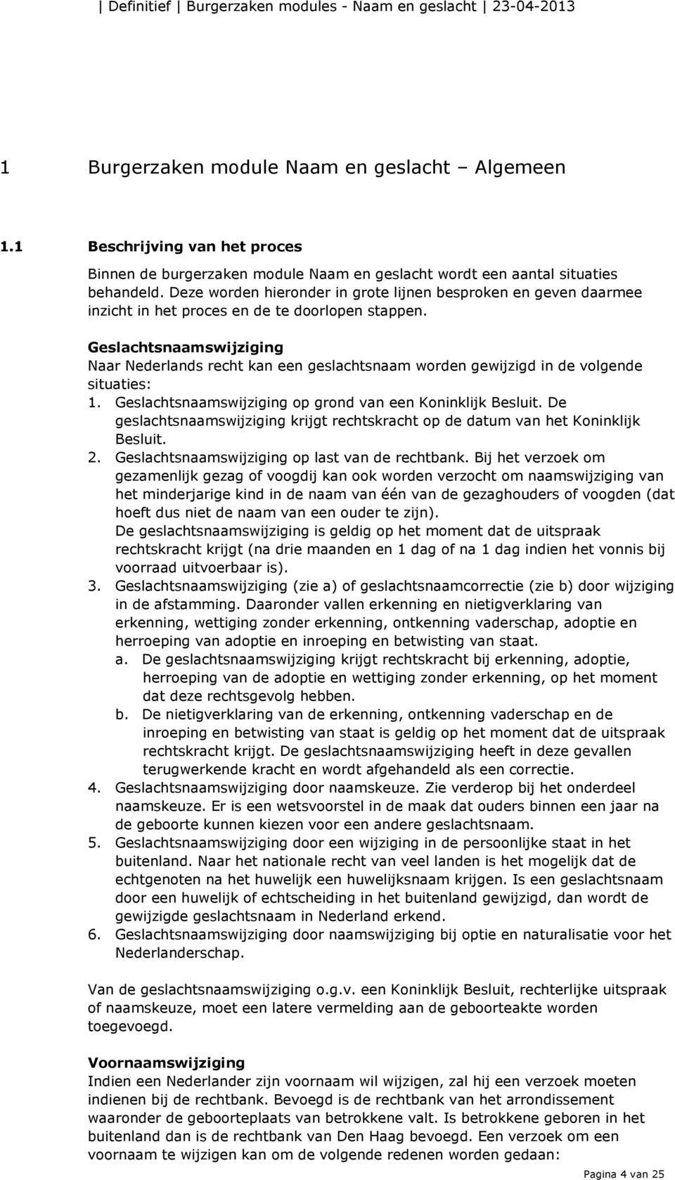 Geslachtsnaamswijziging Naar Nederlands recht kan een geslachtsnaam worden gewijzigd in de volgende situaties: 1. Geslachtsnaamswijziging op grond van een Koninklijk Besluit.