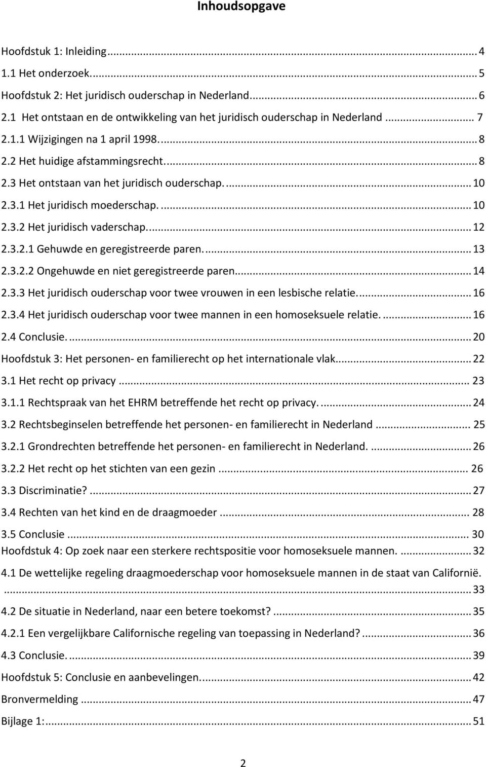 ... 12 2.3.2.1 Gehuwde en geregistreerde paren.... 13 2.3.2.2 Ongehuwde en niet geregistreerde paren... 14 2.3.3 Het juridisch ouderschap voor twee vrouwen in een lesbische relatie.... 16 2.3.4 Het juridisch ouderschap voor twee mannen in een homoseksuele relatie.