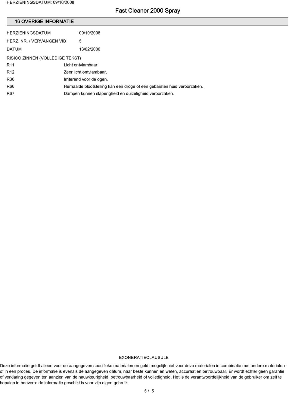 EXONERATIECLAUSULE Deze informatie geldt alleen voor de aangegeven specifieke materialen en geldt mogelijk niet voor deze materialen in combinatie met andere materialen of in een proces.