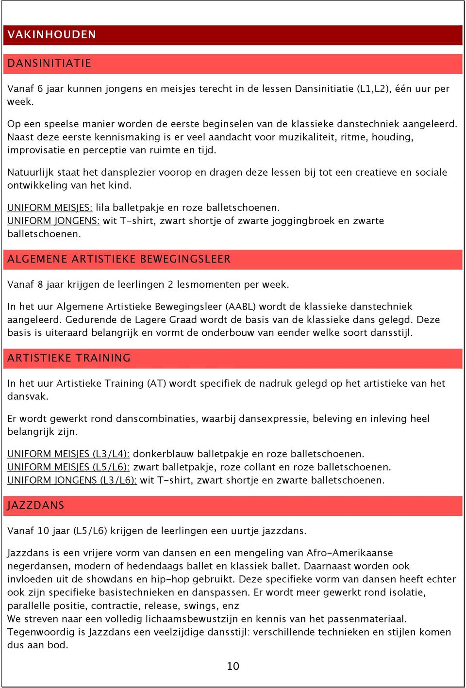 Naast deze eerste kennismaking is er veel aandacht voor muzikaliteit, ritme, houding, improvisatie en perceptie van ruimte en tijd.