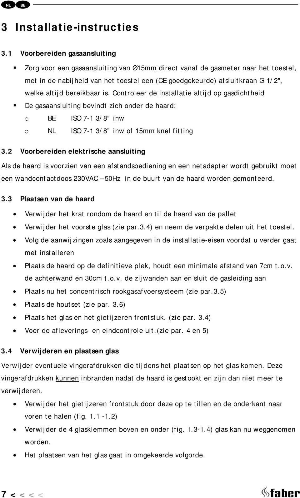 altijd bereikbaar is. Controleer de installatie altijd op gasdichtheid De gasaansluiting bevindt zich onder de haard: o ISO 7-1 3/8 inw o NL ISO 7-1 3/8 inw of 15mm knel fitting 3.