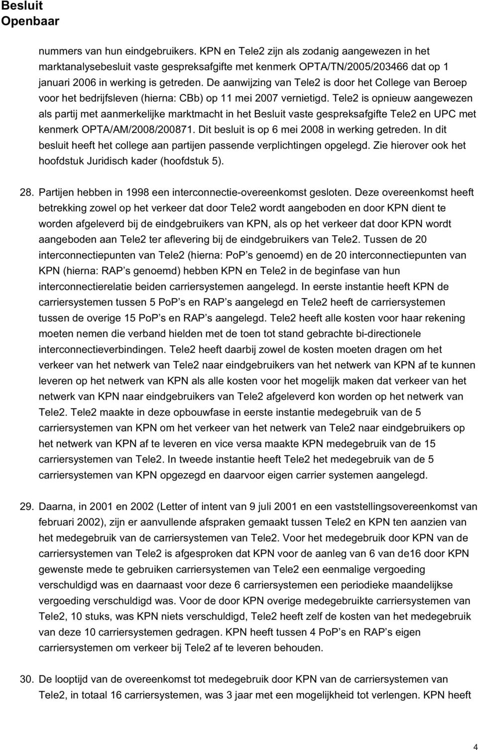 Tele2 is opnieuw aangewezen als partij met aanmerkelijke marktmacht in het Besluit vaste gespreksafgifte Tele2 en UPC met kenmerk OPTA/AM/2008/200871. Dit besluit is op 6 mei 2008 in werking getreden.