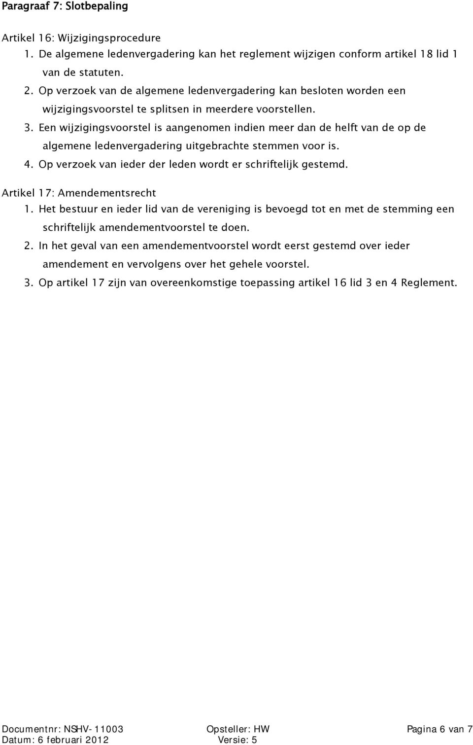 Een wijzigingsvoorstel is aangenomen indien meer dan de helft van de op de algemene ledenvergadering uitgebrachte stemmen voor is. 4. Op verzoek van ieder der leden wordt er schriftelijk gestemd.