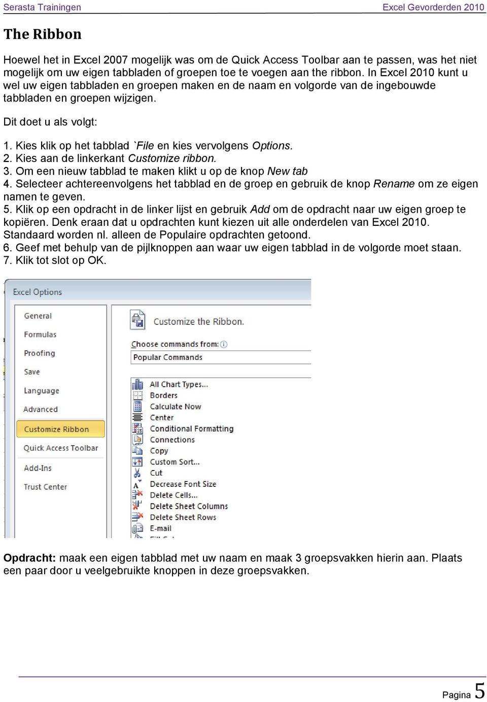 Kies klik op het tabblad `File en kies vervolgens Options. 2. Kies aan de linkerkant Customize ribbon. 3. Om een nieuw tabblad te maken klikt u op de knop New tab 4.