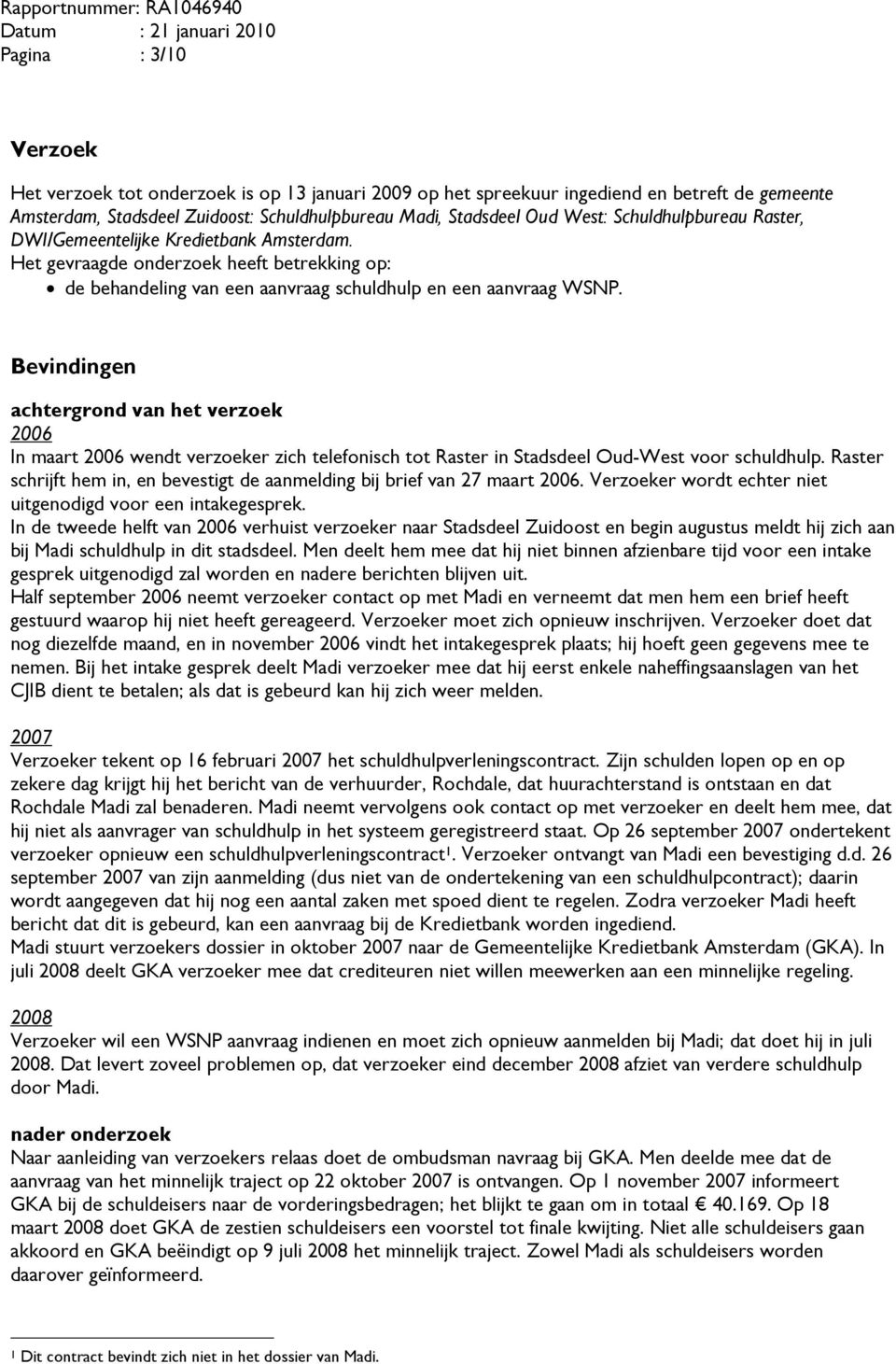 Bevindingen achtergrond van het verzoek 2006 In maart 2006 wendt verzoeker zich telefonisch tot Raster in Stadsdeel Oud-West voor schuldhulp.