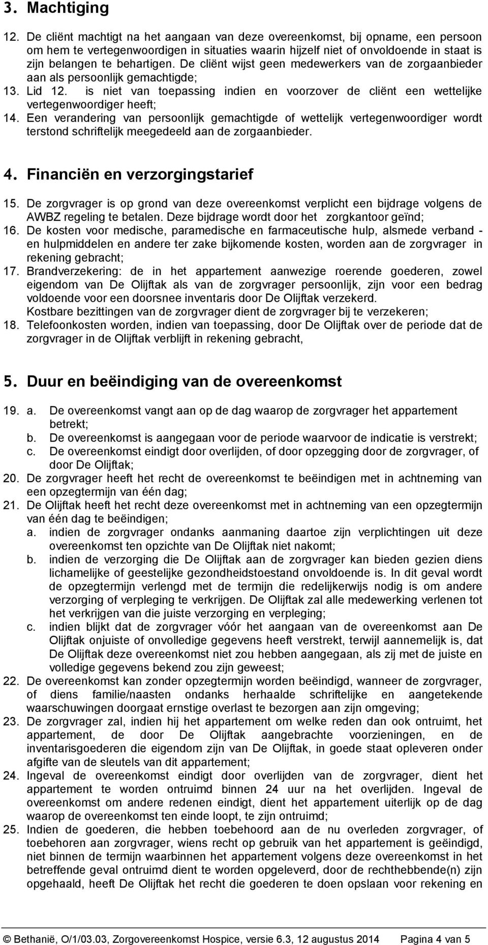 De cliënt wijst geen medewerkers van de zorgaanbieder aan als persoonlijk gemachtigde; 13. Lid 12. is niet van toepassing indien en voorzover de cliënt een wettelijke vertegenwoordiger heeft; 14.