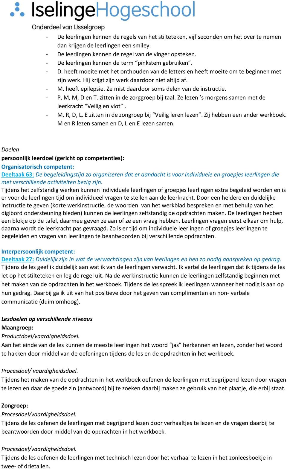 heeft epilepsie. Ze mist daardoor soms delen van de instructie. - P, M, M, D en T. zitten in de zorggroep bij taal. Ze lezen s morgens samen met de leerkracht Veilig en vlot.