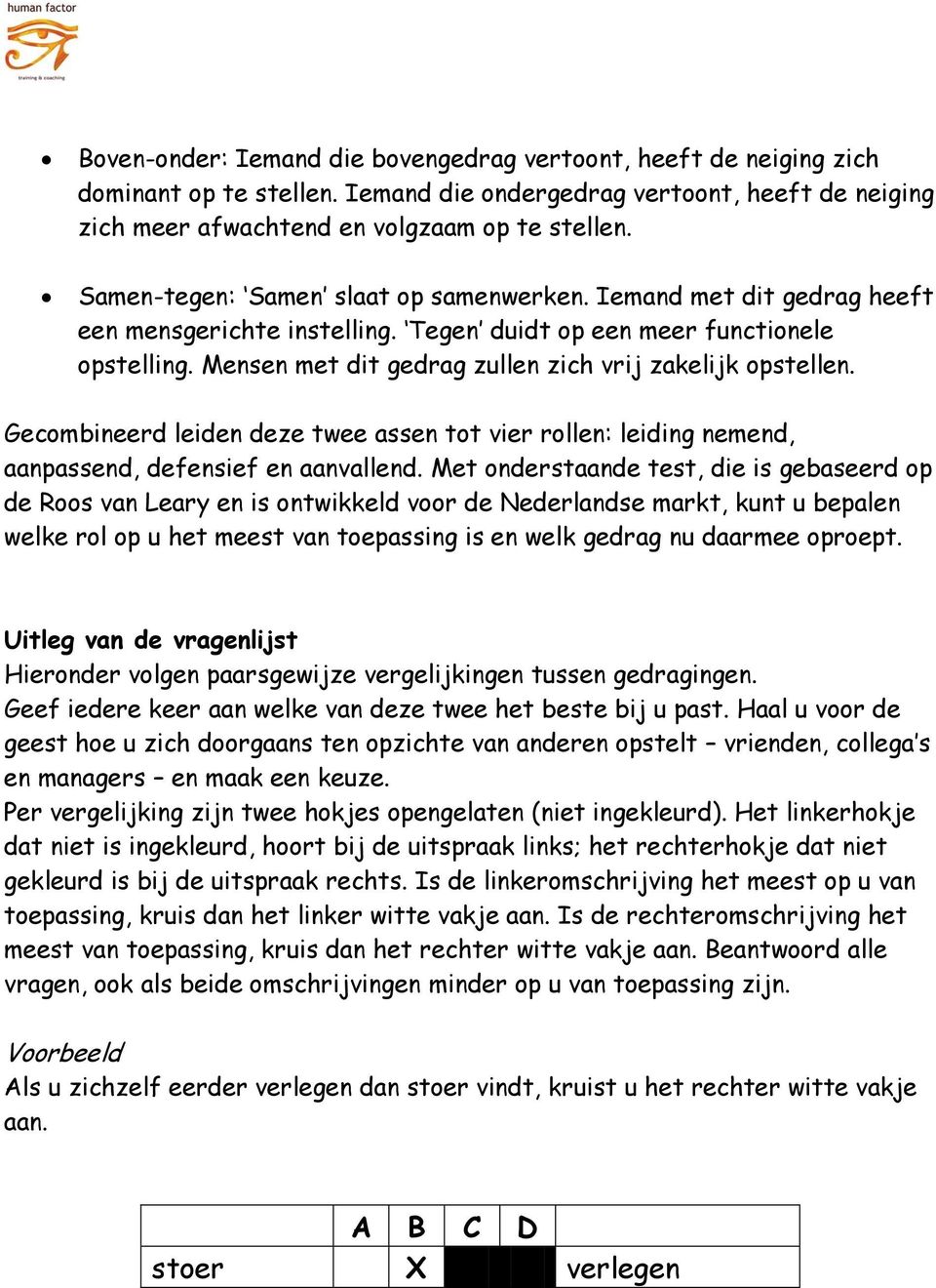 Mensen met dit gedrag zullen zich vrij zakelijk opstellen. Gecombineerd leiden deze twee assen tot vier rollen: leiding nemend, aanpassend, defensief en aanvallend.