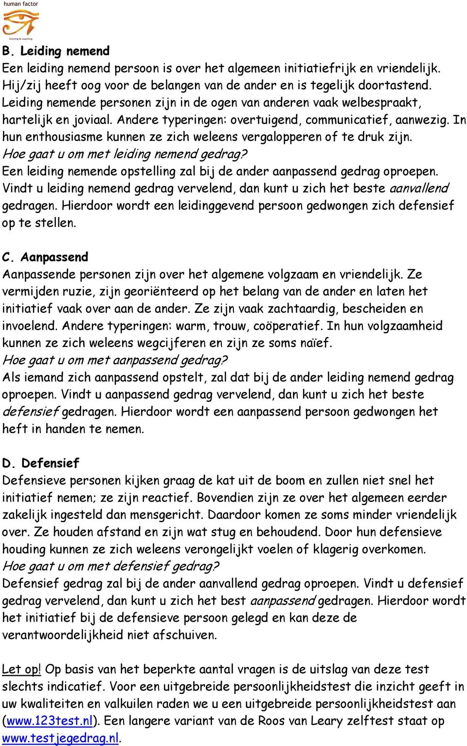 In hun enthousiasme kunnen ze zich weleens vergalopperen of te druk zijn. Hoe gaat u om met leiding nemend gedrag? Een leiding nemende opstelling zal bij de ander aanpassend gedrag oproepen.