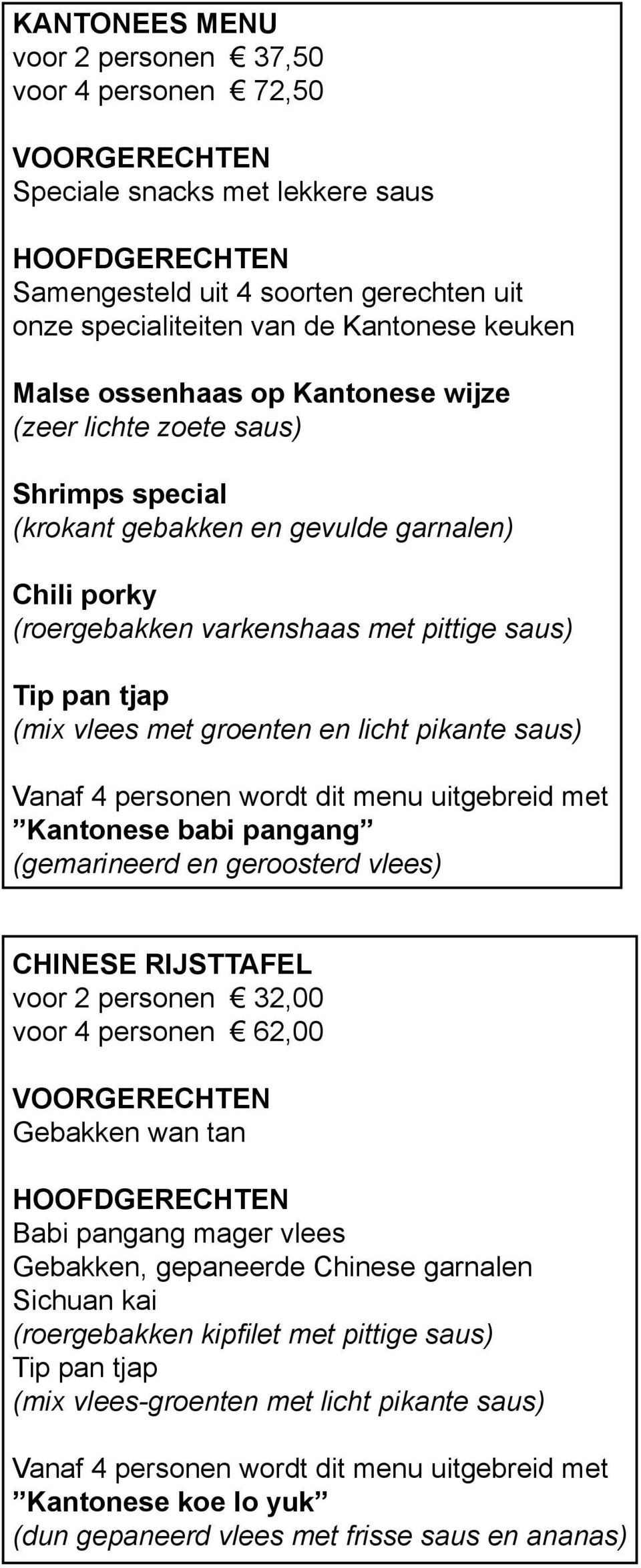 vlees met groenten en licht pikante saus) Vanaf 4 personen wordt dit menu uitgebreid met Kantonese babi pangang (gemarineerd en geroosterd vlees) CHINESE RIJSTTAFEL voor 2 personen 32,00 voor 4