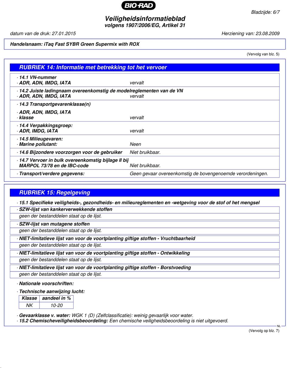 4 Verpakkingsgroep: ADR, IMDG, IATA vervalt 14.5 Milieugevaren: Marine pollutant: Neen 14.6 Bijzondere voorzorgen voor de gebruiker Niet bruikbaar. 14.7 Vervoer in bulk overeenkomstig bijlage II bij MARPOL 73/78 en de IBC-code Niet bruikbaar.
