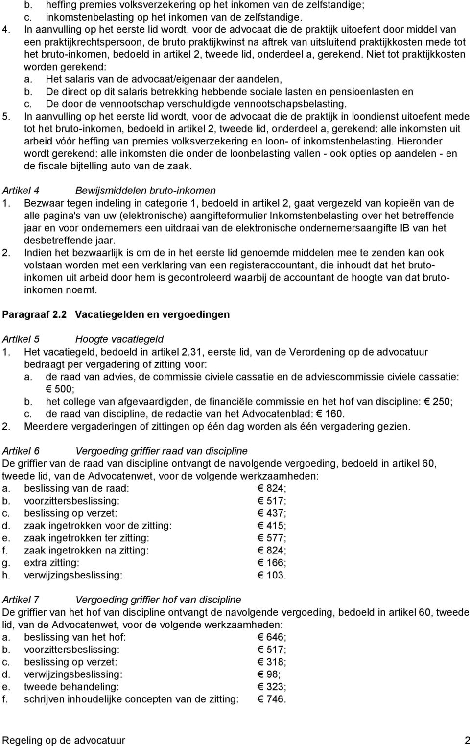 het bruto-inkomen, bedoeld in artikel 2, tweede lid, onderdeel a, gerekend. Niet tot praktijkkosten worden gerekend: a. Het salaris van de advocaat/eigenaar der aandelen, b.