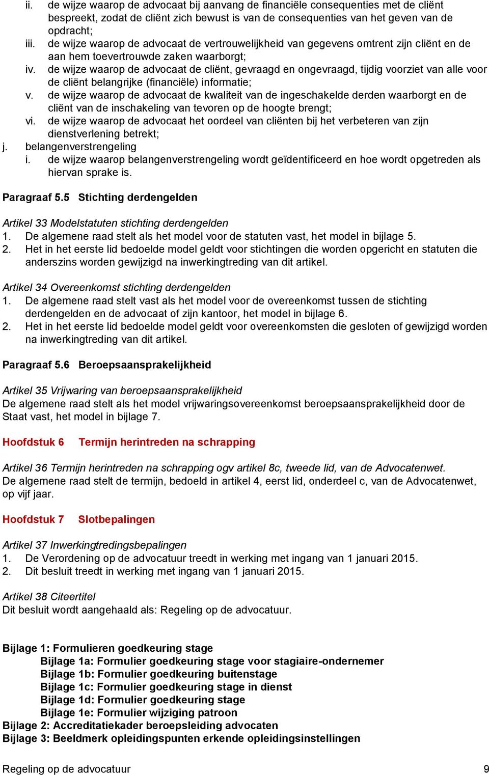 de wijze waarop de advocaat de cliënt, gevraagd en ongevraagd, tijdig voorziet van alle voor de cliënt belangrijke (financiële) informatie; v.