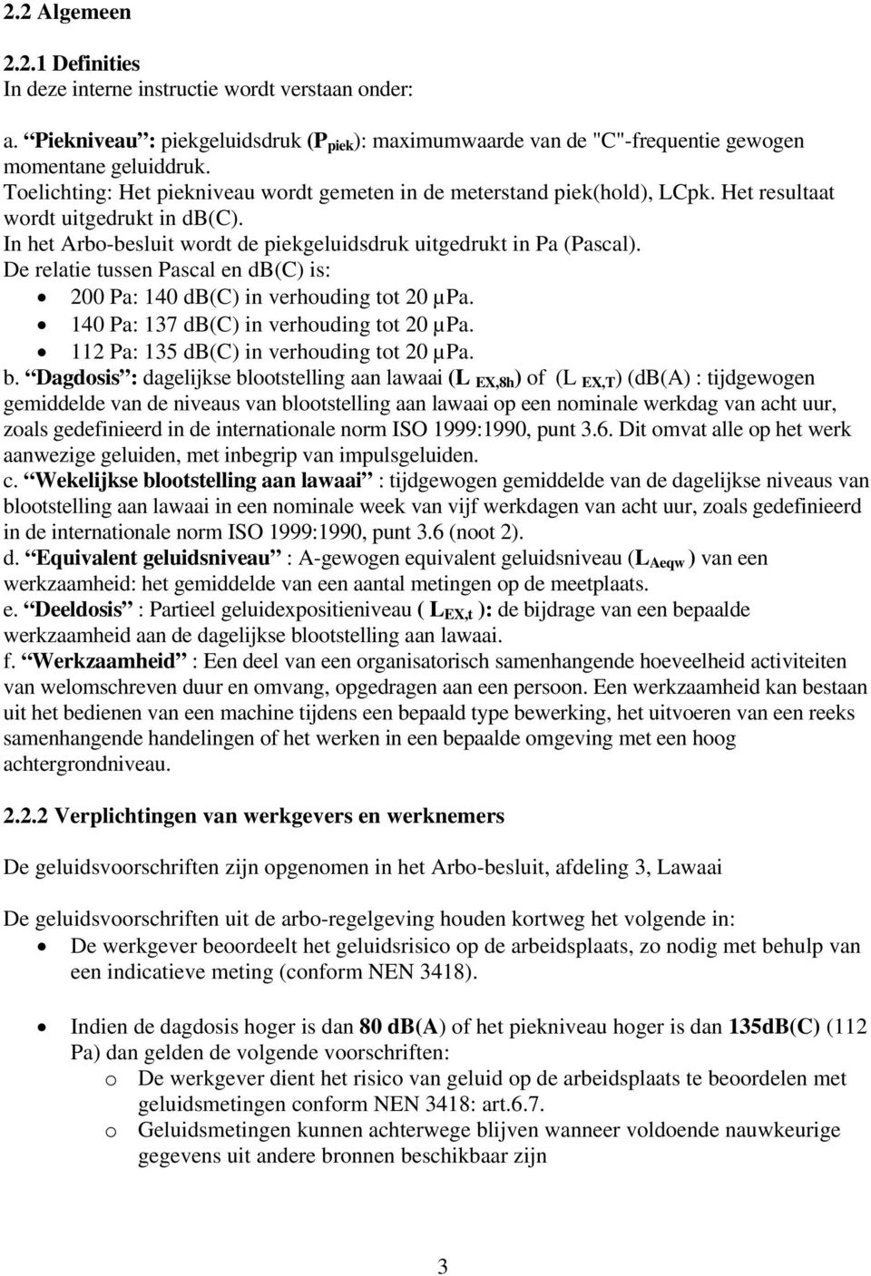 De relatie tussen Pascal en db(c) is: 200 Pa: 140 db(c) in verhouding tot 20 µpa. 140 Pa: 137 db(c) in verhouding tot 20 µpa. 112 Pa: 135 db(c) in verhouding tot 20 µpa. b.