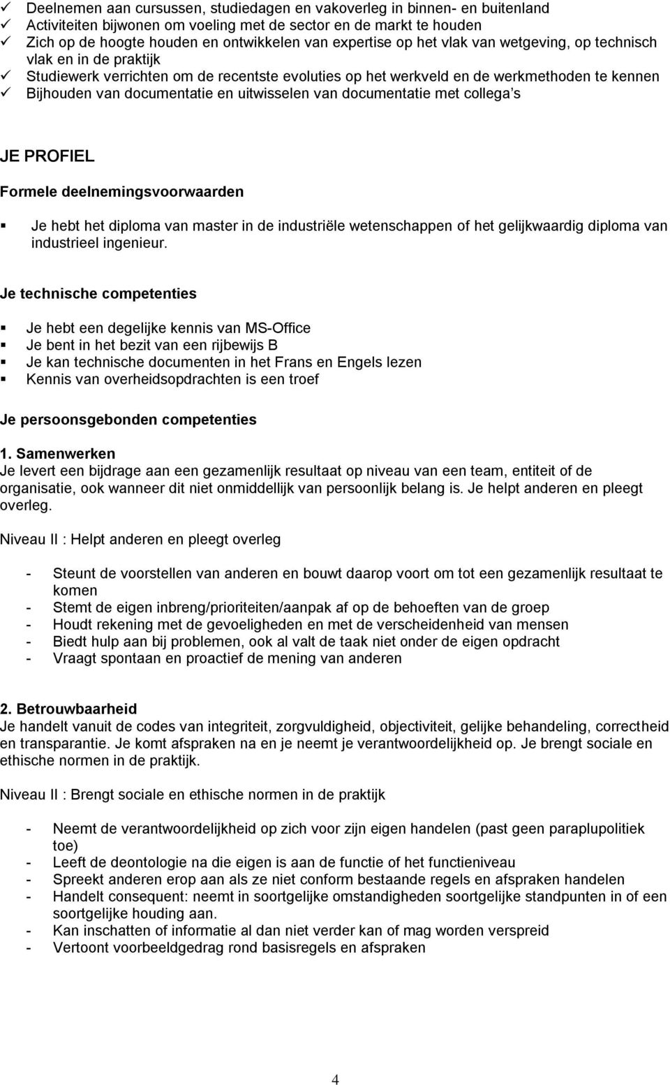 van documentatie met collega s JE PROFIEL Formele deelnemingsvoorwaarden Je hebt het diploma van master in de industriële wetenschappen of het gelijkwaardig diploma van industrieel ingenieur.