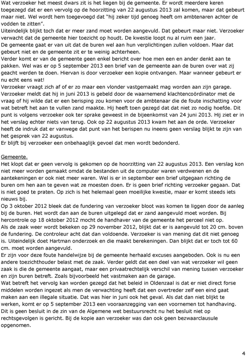 Verzoeker verwacht dat de gemeente hier toezicht op houdt. De kwestie loopt nu al ruim een jaar. De gemeente gaat er van uit dat de buren wel aan hun verplichtingen zullen voldoen.