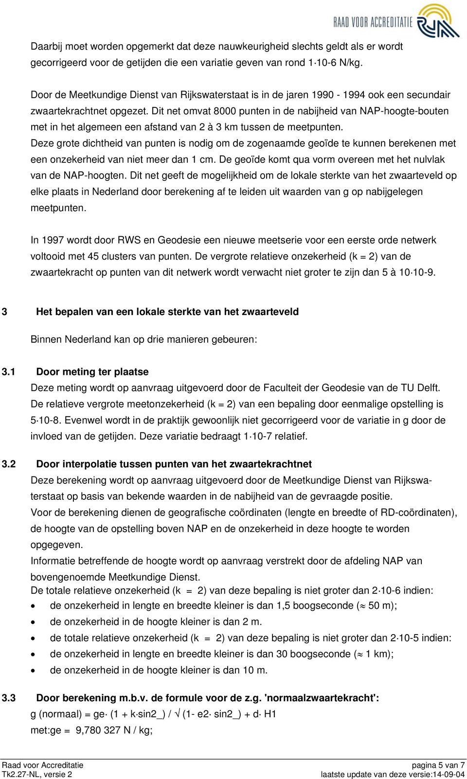 Dit net omvat 8000 punten in de nabijheid van NAP-hoogte-bouten met in het algemeen een afstand van 2 à 3 km tussen de meetpunten.