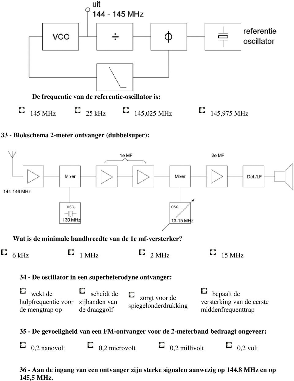 6 khz 1 MHz 2 MHz 15 MHz 34 - De oscillator in een superheterodyne ontvanger: wekt de hulpfrequentie voor de mengtrap op scheidt de zijbanden van de draaggolf zorgt