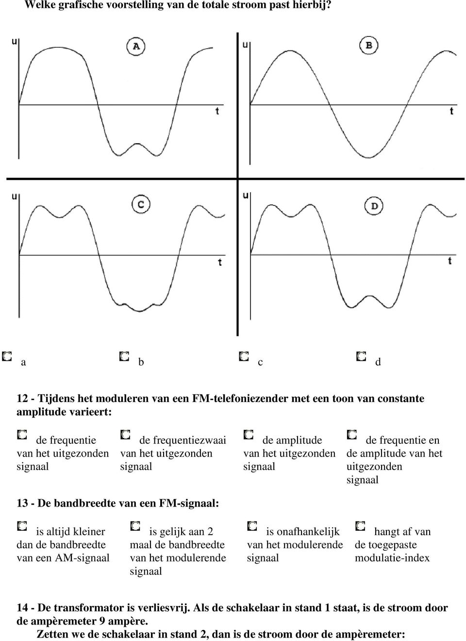 de amplitude van het uitgezonden signaal de frequentie en de amplitude van het uitgezonden signaal 13 - De bandbreedte van een FM-signaal: is altijd kleiner dan de bandbreedte van een AM-signaal is