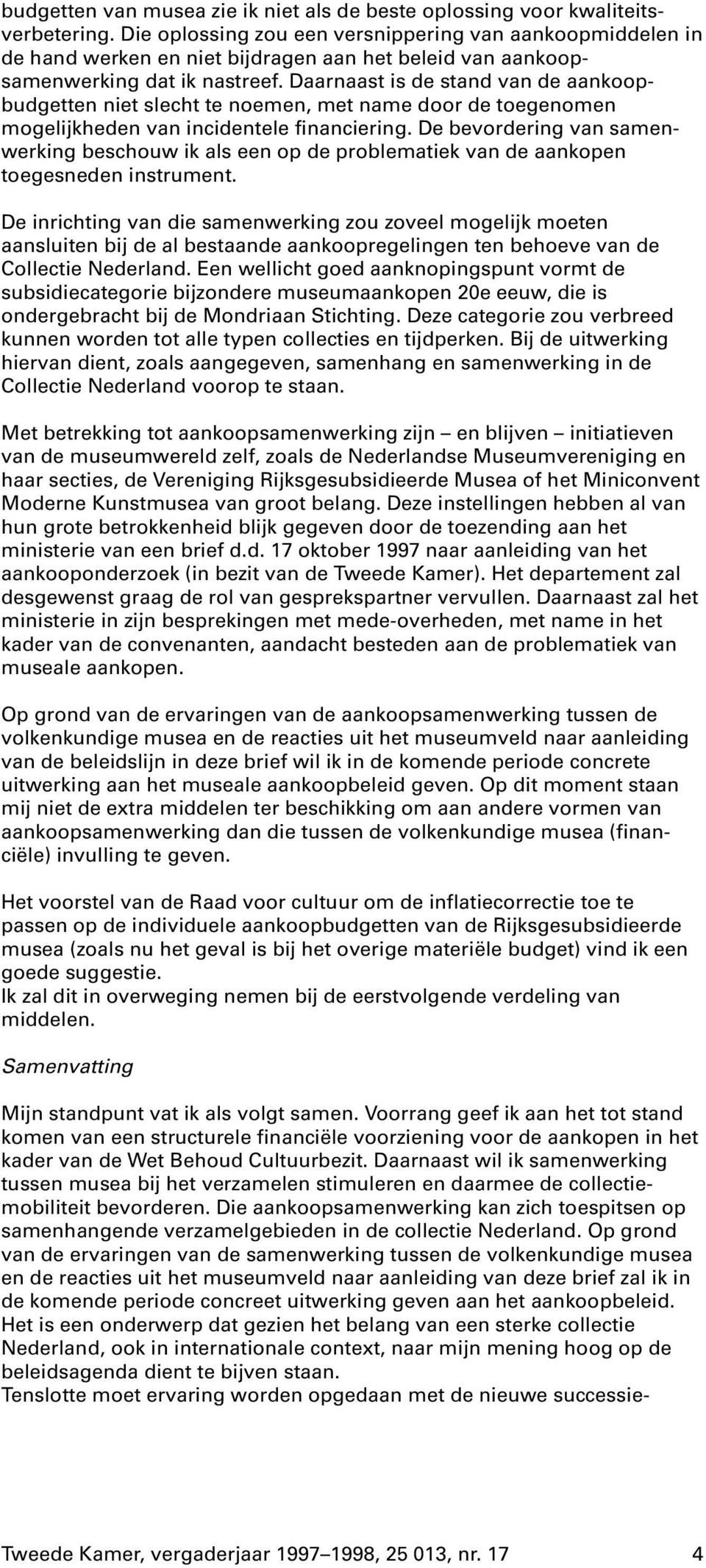 Daarnaast is de stand van de aankoopbudgetten niet slecht te noemen, met name door de toegenomen mogelijkheden van incidentele financiering.