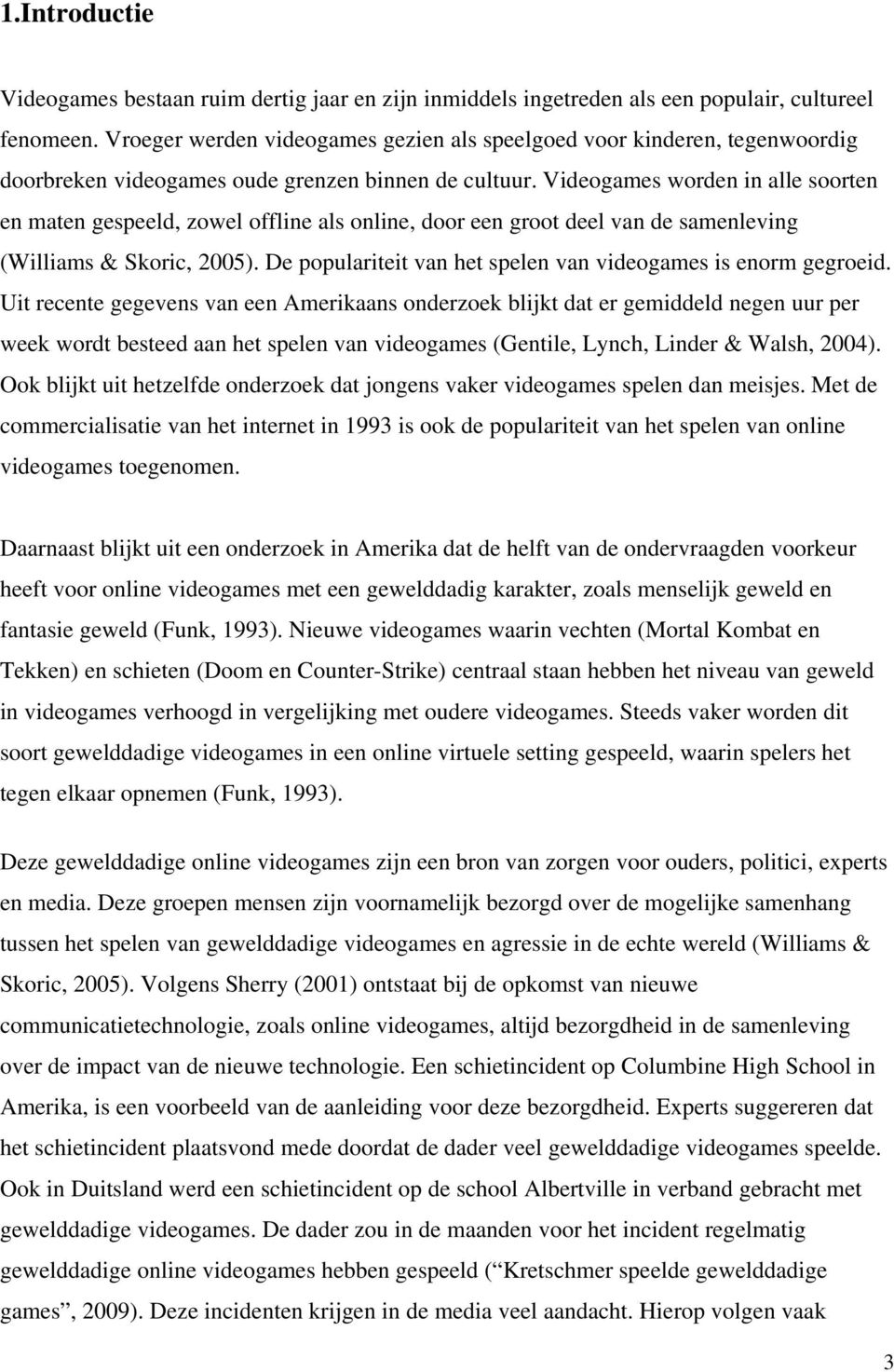 Videogames worden in alle soorten en maten gespeeld, zowel offline als online, door een groot deel van de samenleving (Williams & Skoric, 2005).