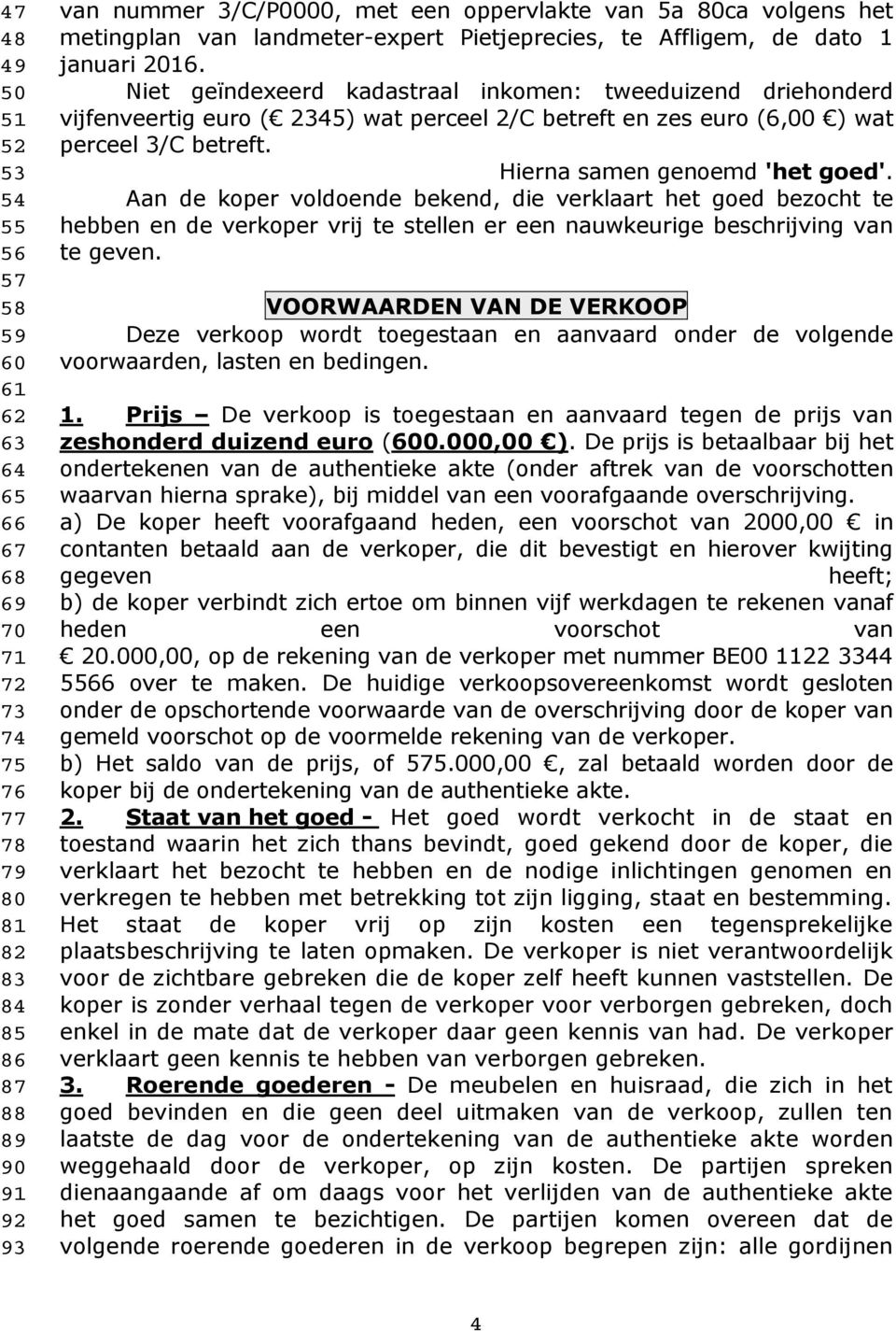 Niet geïndexeerd kadastraal inkomen: tweeduizend driehonderd vijfenveertig euro ( 2345) wat perceel 2/C betreft en zes euro (6,00 ) wat perceel 3/C betreft. Hierna samen genoemd 'het goed'.