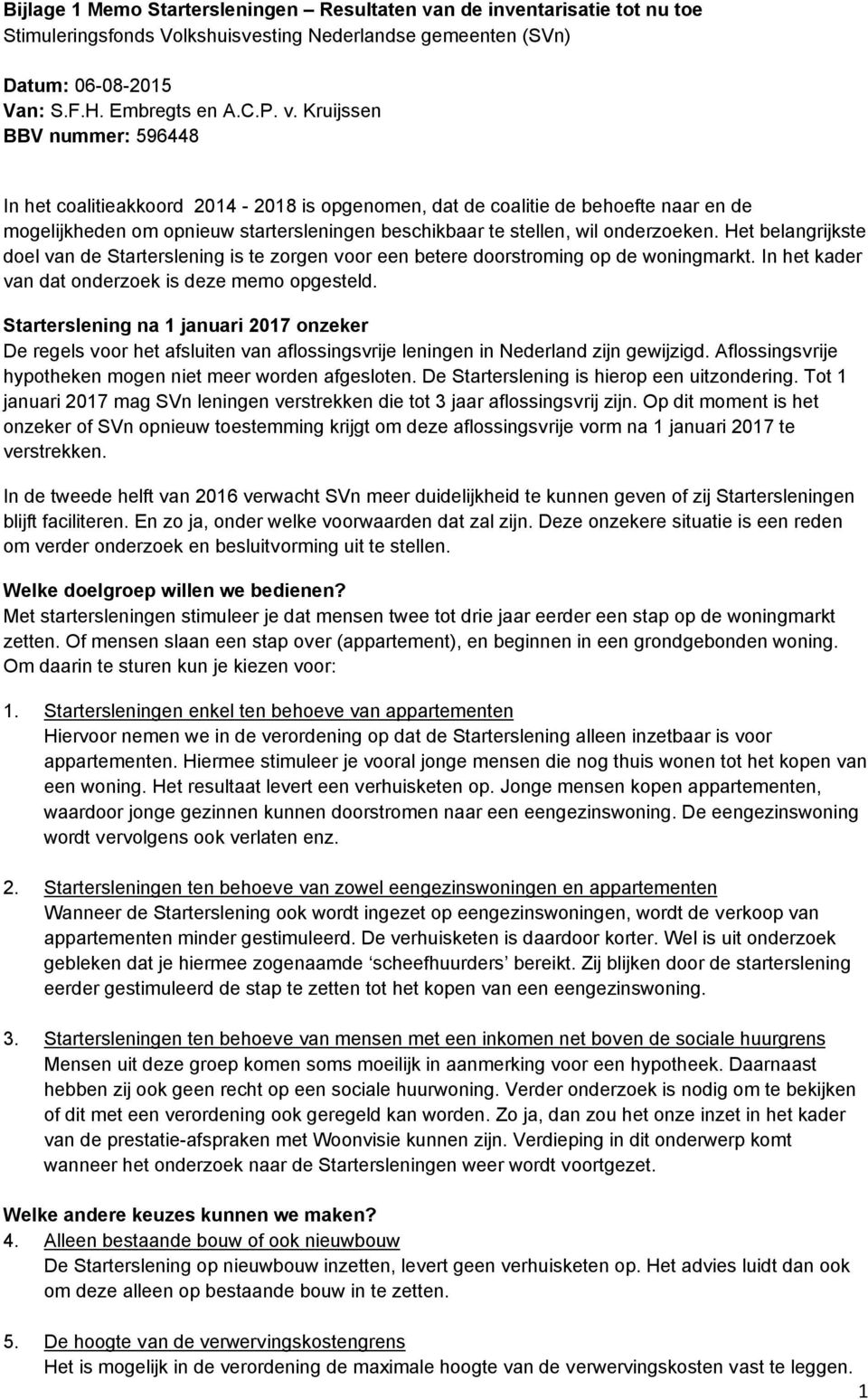 Kruijssen BBV nummer: 596448 In het coalitieakkoord 2014-2018 is opgenomen, dat de coalitie de behoefte naar en de mogelijkheden om opnieuw startersleningen beschikbaar te stellen, wil onderzoeken.