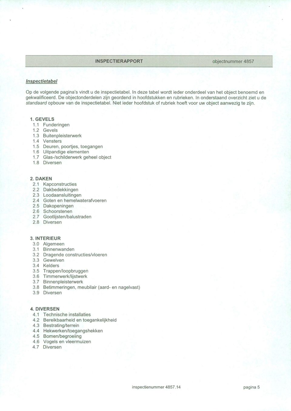 Niet ieder hoofdstuk of rubriek hoeft voor uw object aanwezig te zijn. 1. GEVELS 1.1 Funderingen 1.2 Gevels 1.3 Buitenpleistenwerk 1.4 Vensters 1.5 Deuren, poortjes, toegangen 1.