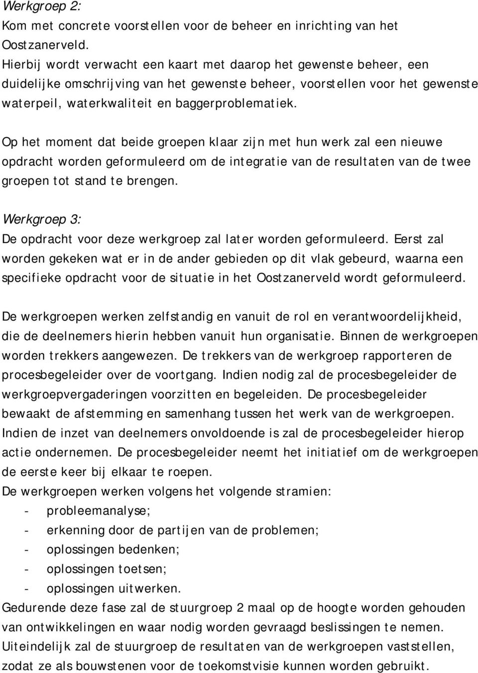 Op het moment dat beide groepen klaar zijn met hun werk zal een nieuwe opdracht worden geformuleerd om de integratie van de resultaten van de twee groepen tot stand te brengen.