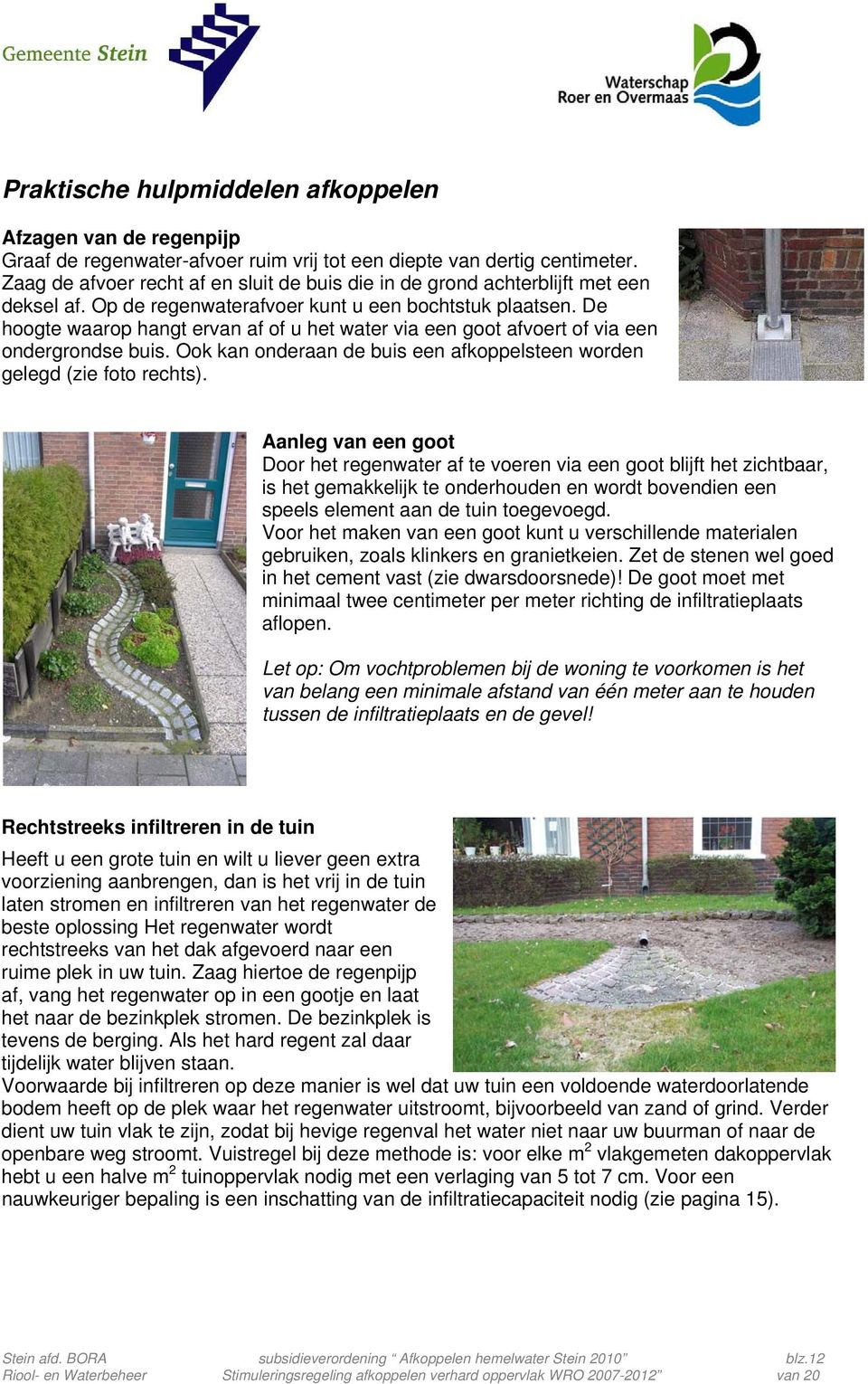 De hoogte waarop hangt ervan af of u het water via een goot afvoert of via een ondergrondse buis. Ook kan onderaan de buis een afkoppelsteen worden gelegd (zie foto rechts).