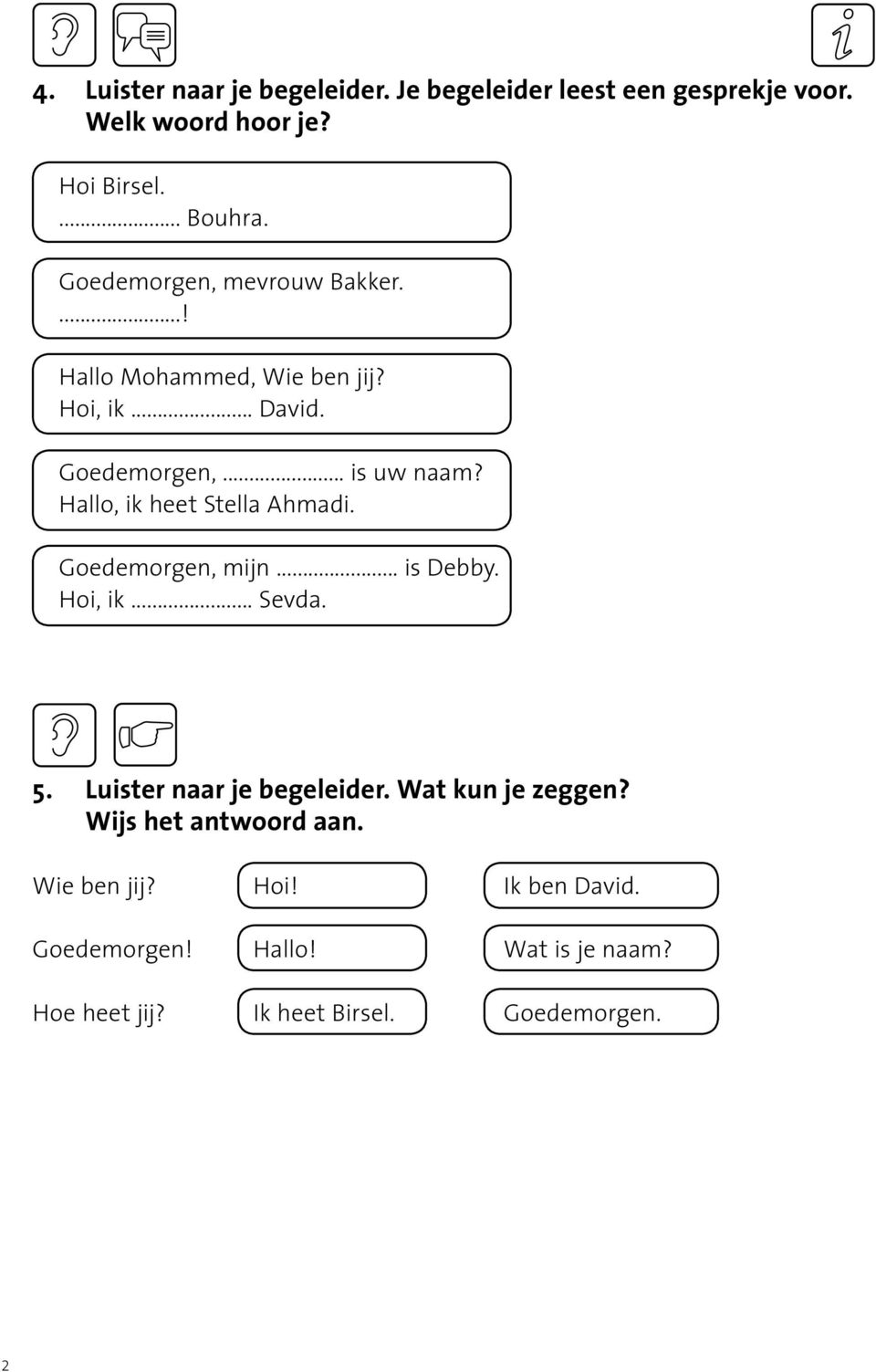 Hallo, ik heet Stella Ahmadi. Goedemorgen, mijn... is Debby. Hoi, ik... Sevda. 5. Luister naar je begeleider.