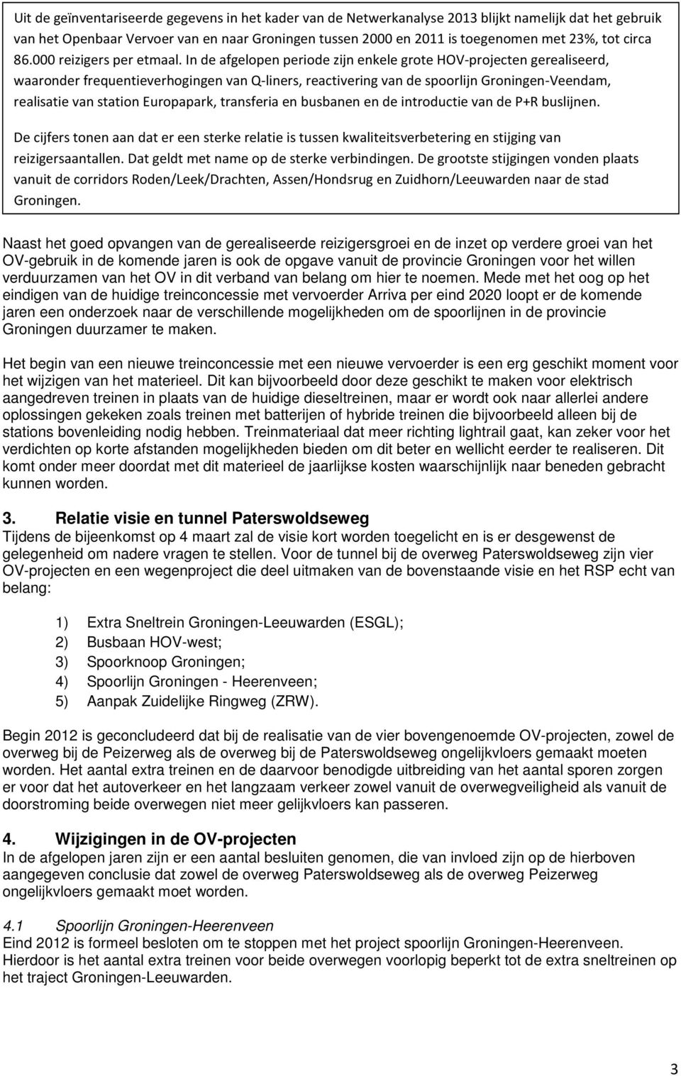 In de afgelopen periode zijn enkele grote HOV-projecten gerealiseerd, waaronder frequentieverhogingen van Q-liners, reactivering van de spoorlijn Groningen-Veendam, realisatie van station Europapark,